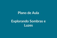 Plano de Aula – Explorando Sombras e Luzes – Educação Infantil – BNCC
