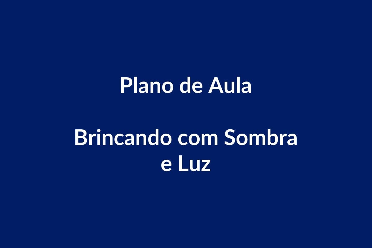Plano de Aula – Brincando com Sombra e Luz – Educação Infantil – BNCC