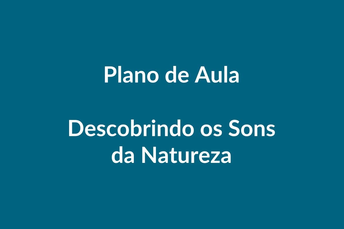 Plano de Aula – Descobrindo os Sons da Natureza – BNCC – Educação Infantil