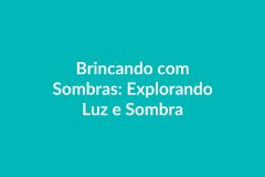 Plano de Aula BNCC – Brincando com Sombras: Explorando Luz e Sombra – Educação Infantil