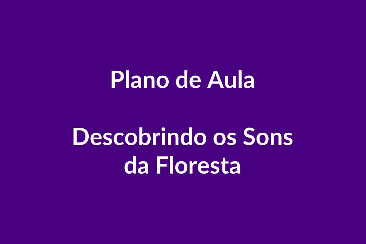 Plano de Aula BNCC – Descobrindo os Sons da Floresta – Educação Infantil
