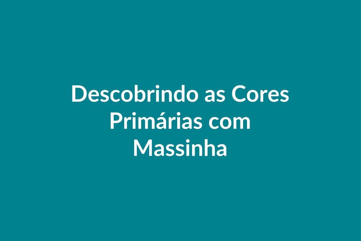 Plano de Aula – Descobrindo as Cores Primárias com Massinha – Educação Infantil – BNCC