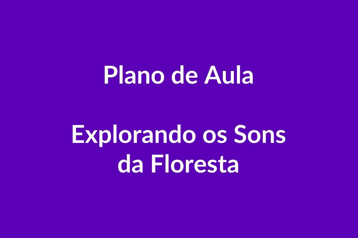 BNCC Plano de Aula – Explorando os Sons da Floresta – Educação Infantil