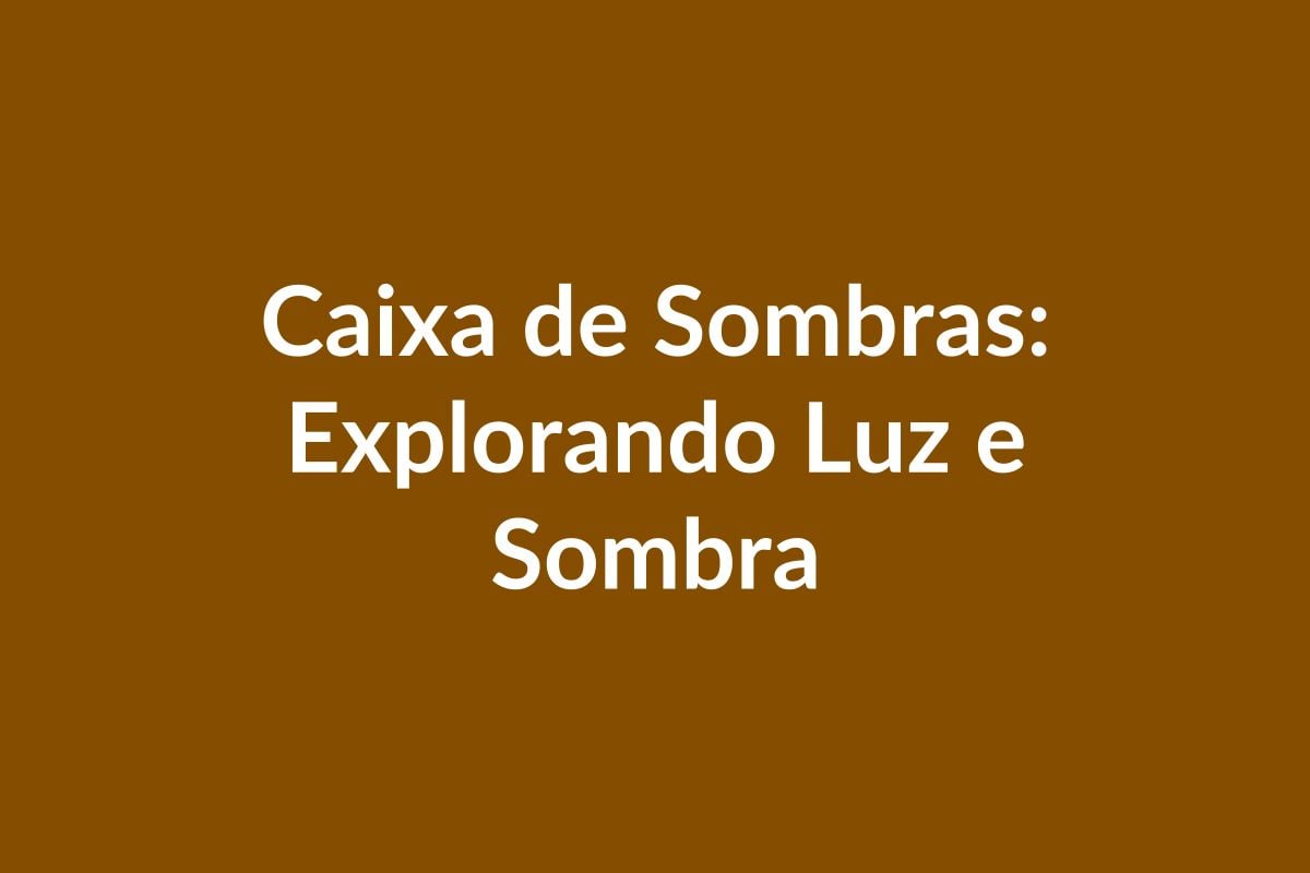 Plano de Aula BNCC – Caixa de Sombras: Explorando Luz e Sombra – Educação Infantil