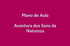 Plano de Aula BNCC – Aventura dos Sons da Natureza – Educação Infantil
