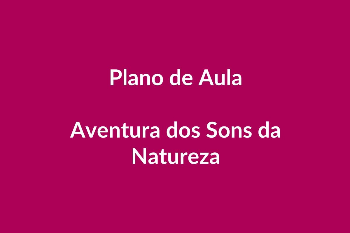 Plano de Aula BNCC – Aventura dos Sons da Natureza – Educação Infantil