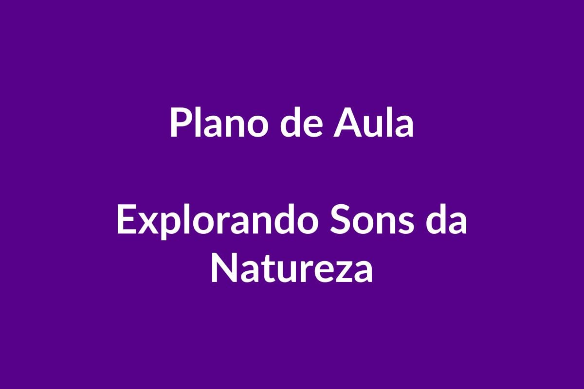 Plano de Aula BNCC – Explorando Sons da Natureza – Educação Infantil