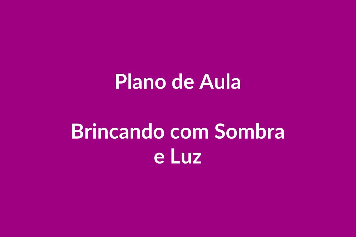Plano de Aula – Brincando com Sombra e Luz – Educação Infantil – BNCC