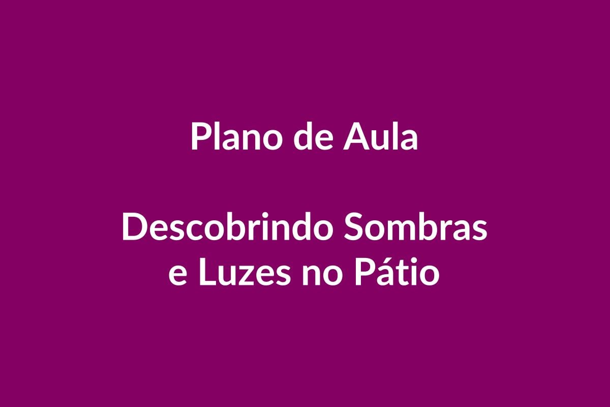Plano de Aula – Descobrindo Sombras e Luzes no Pátio – Educação Infantil – BNCC