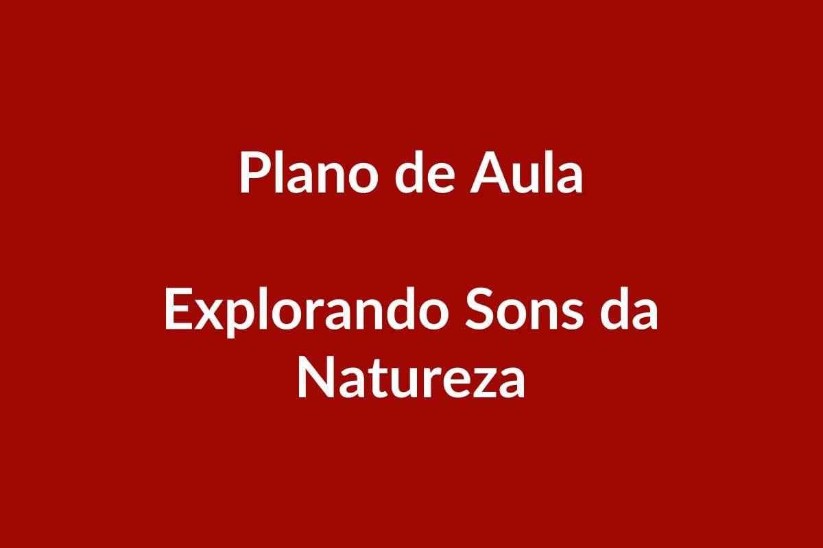 Plano de Aula BNCC – Explorando Sons da Natureza – Educação Infantil