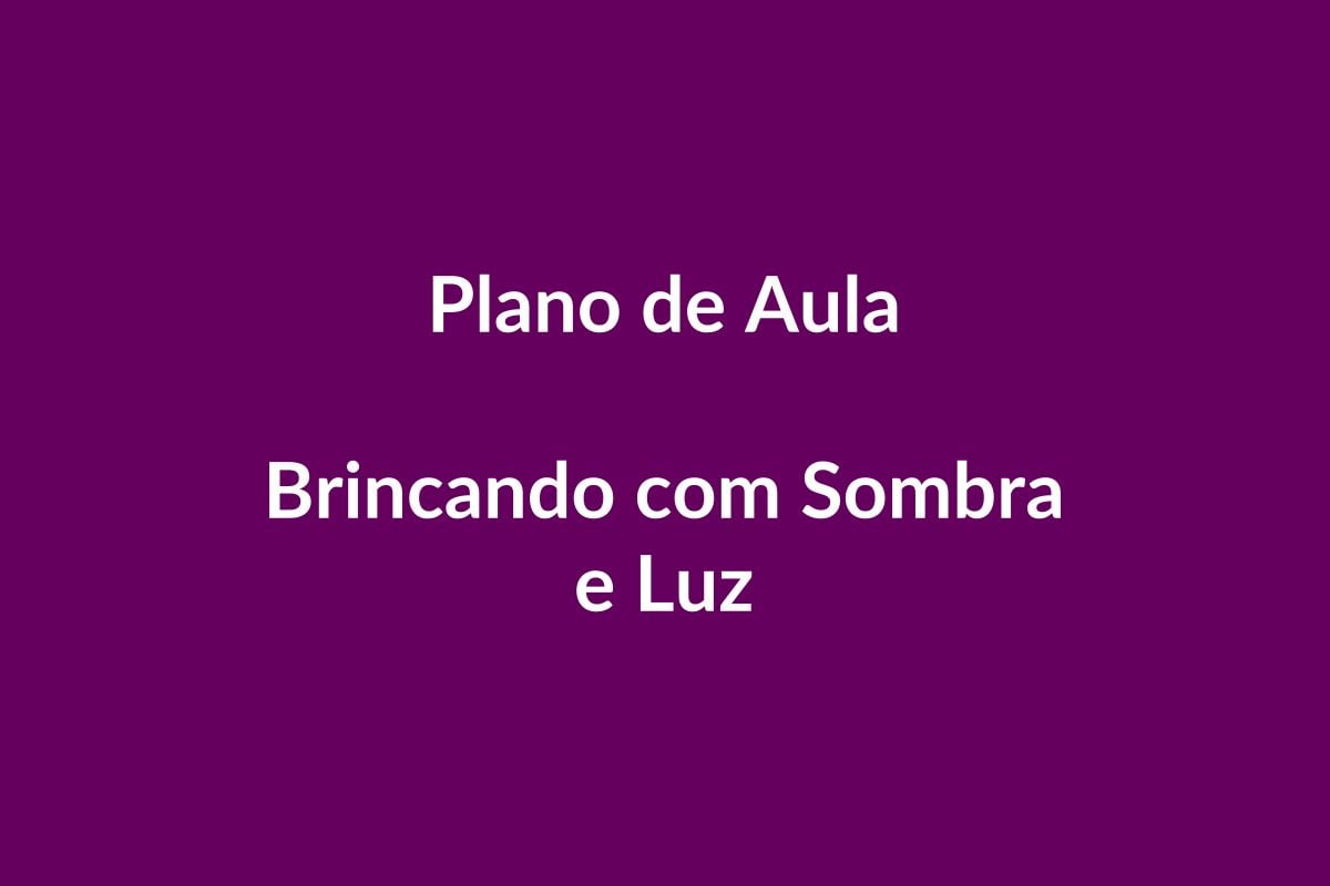 Plano de Aula – Sombra e Luz – Educação Infantil – BNCC