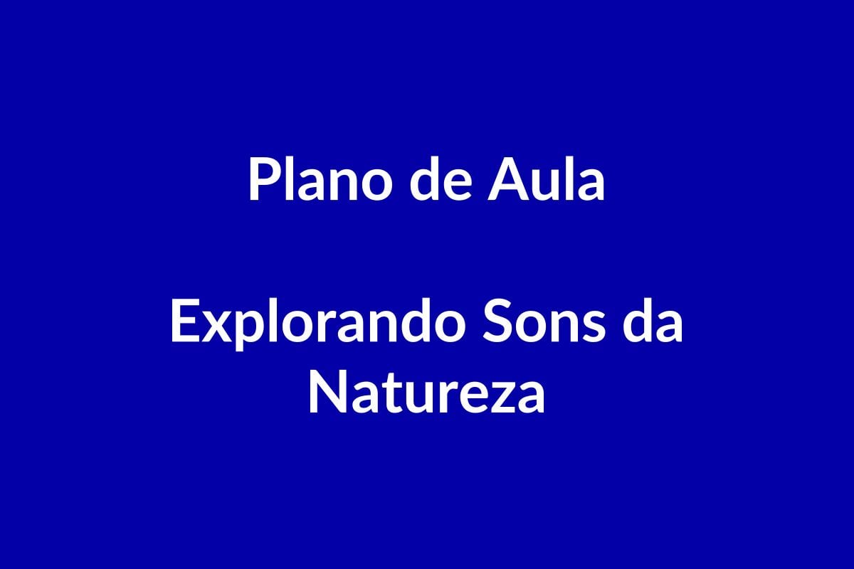 Plano de Aula BNCC – Explorando Sons da Natureza – Educação Infantil