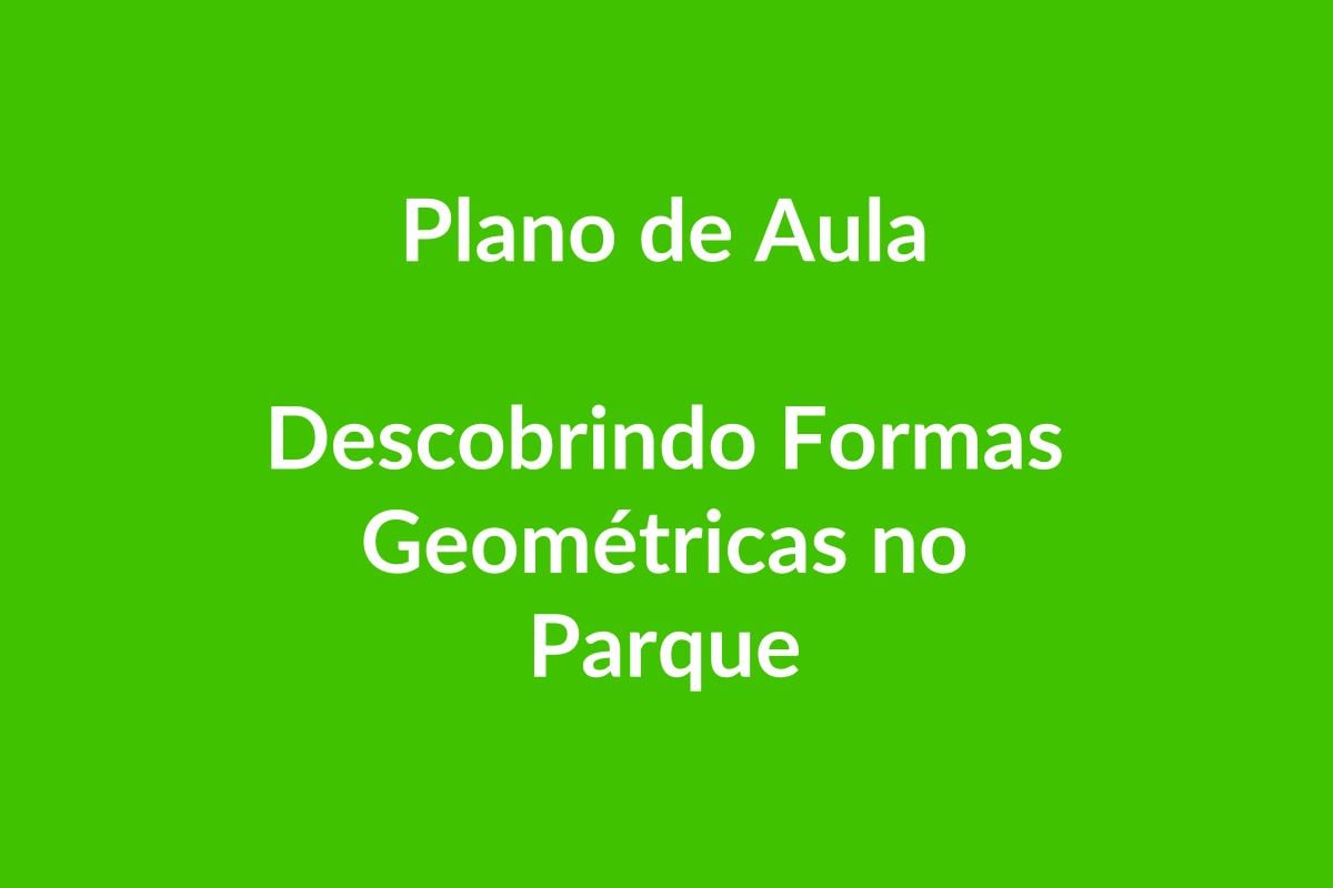 Plano de Aula BNCC – Descobrindo Formas Geométricas no Parque – Educação Infantil