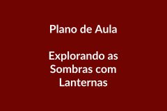 Plano de Aula – Explorando as Sombras com Lanternas – Educação Infantil – BNCC