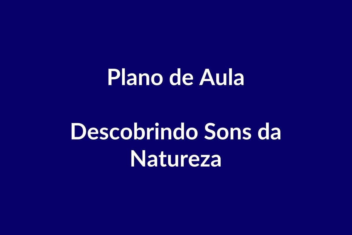 Plano de Aula – Descobrindo Sons da Natureza – BNCC – Educação Infantil