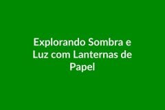 Plano de Aula – Explorando Sombra e Luz com Lanternas de Papel – Educação Infantil – BNCC