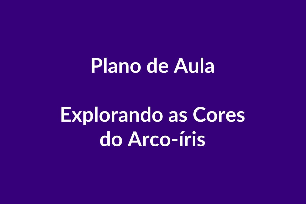 Plano de Aula BNCC – Explorando as Cores do Arco-íris – Educação Infantil