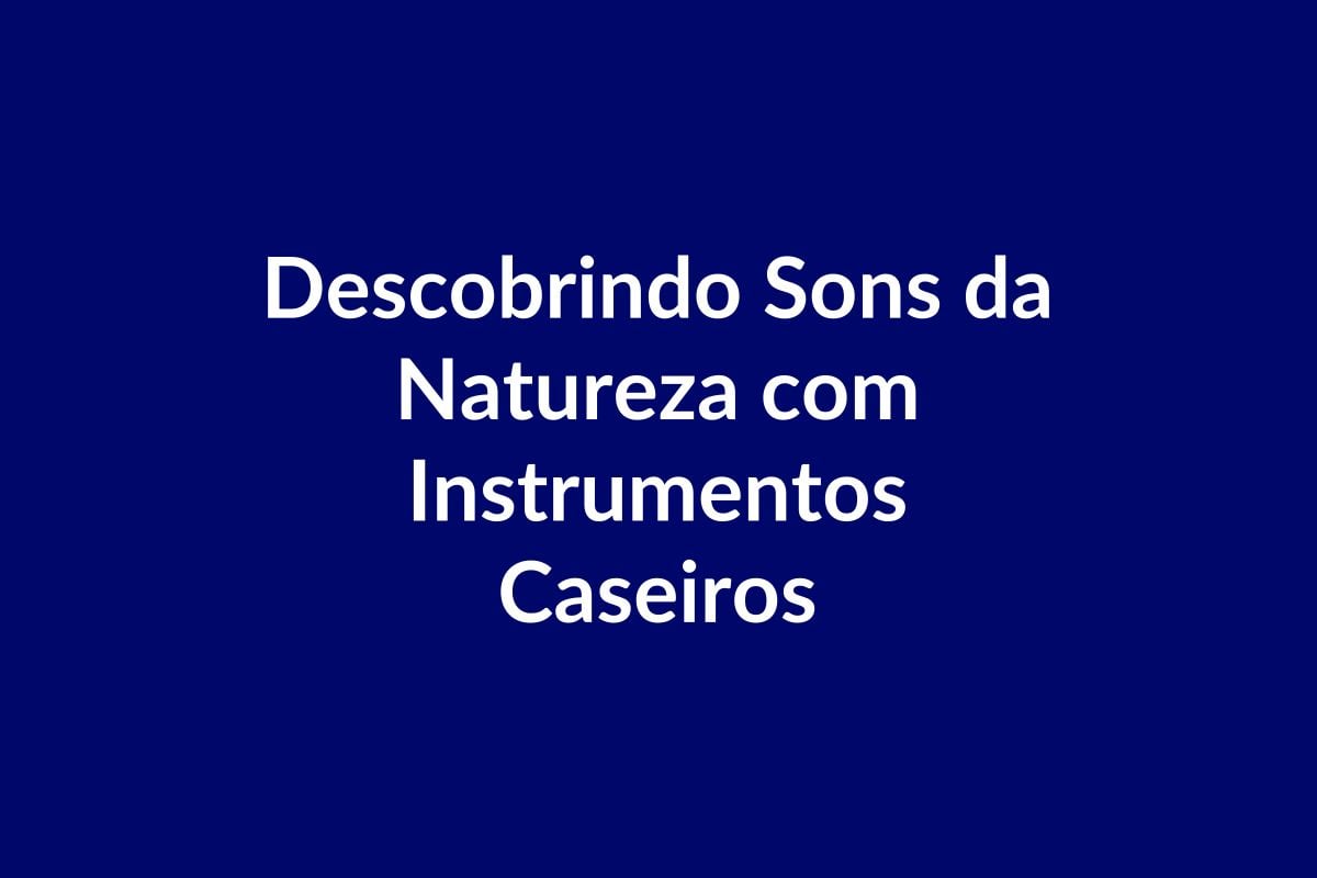 Plano de Aula BNCC – Descobrindo Sons da Natureza com Instrumentos Caseiros – Educação Infantil