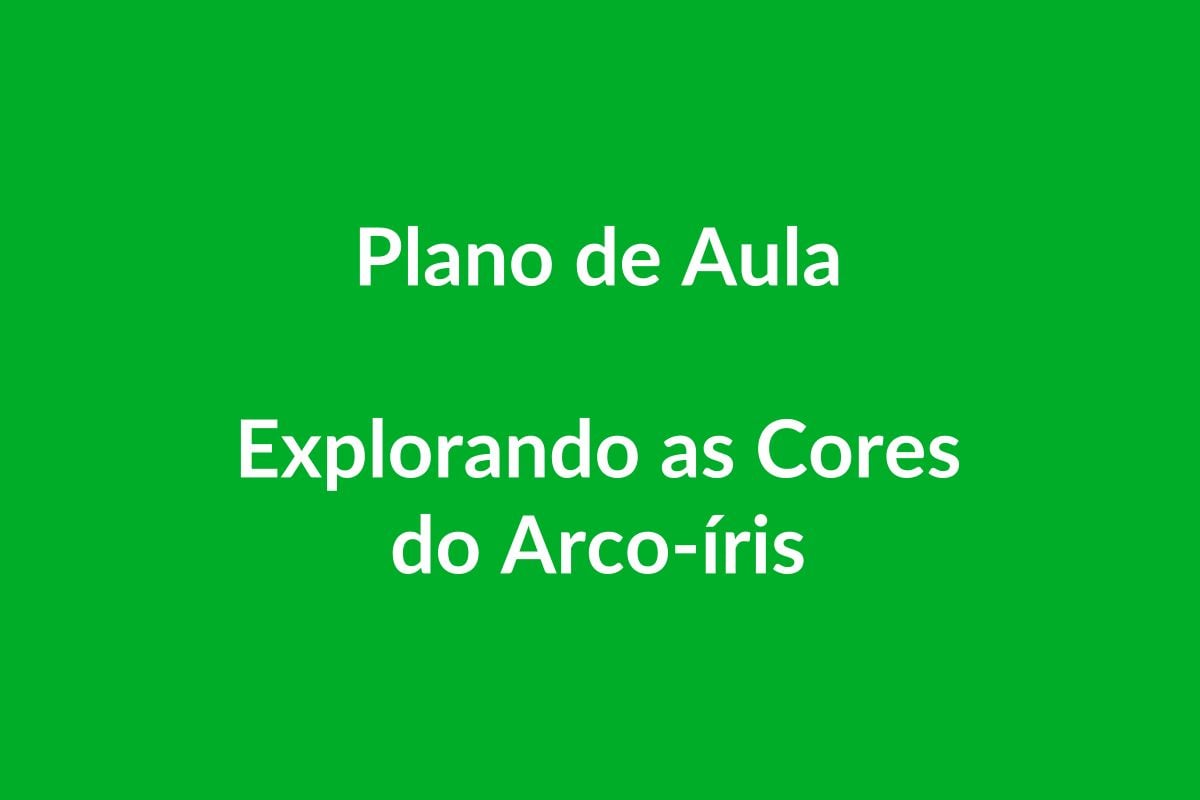 Plano de Aula BNCC – Explorando as Cores do Arco-íris – Educação Infantil
