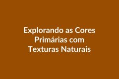 Plano de Aula BNCC – Explorando as Cores Primárias com Texturas Naturais