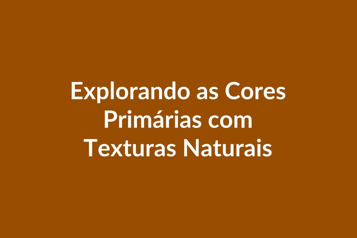 Plano de Aula BNCC – Explorando as Cores Primárias com Texturas Naturais