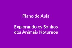 Plano de Aula BNCC – Explorando os Sonhos dos Animais Noturnos – Educação Infantil