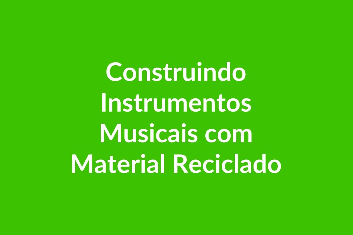 Plano de Aula BNCC – Construindo Instrumentos Musicais com Material Reciclado – Educação Infantil