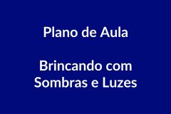 Plano de Aula – Brincando com Sombras e Luzes – Educação Infantil – BNCC