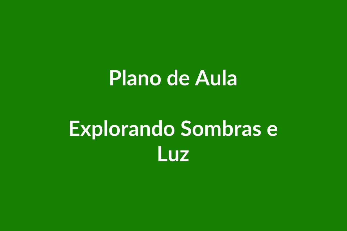 Plano de Aula – Explorando Sombras e Luz – Educação Infantil – BNCC