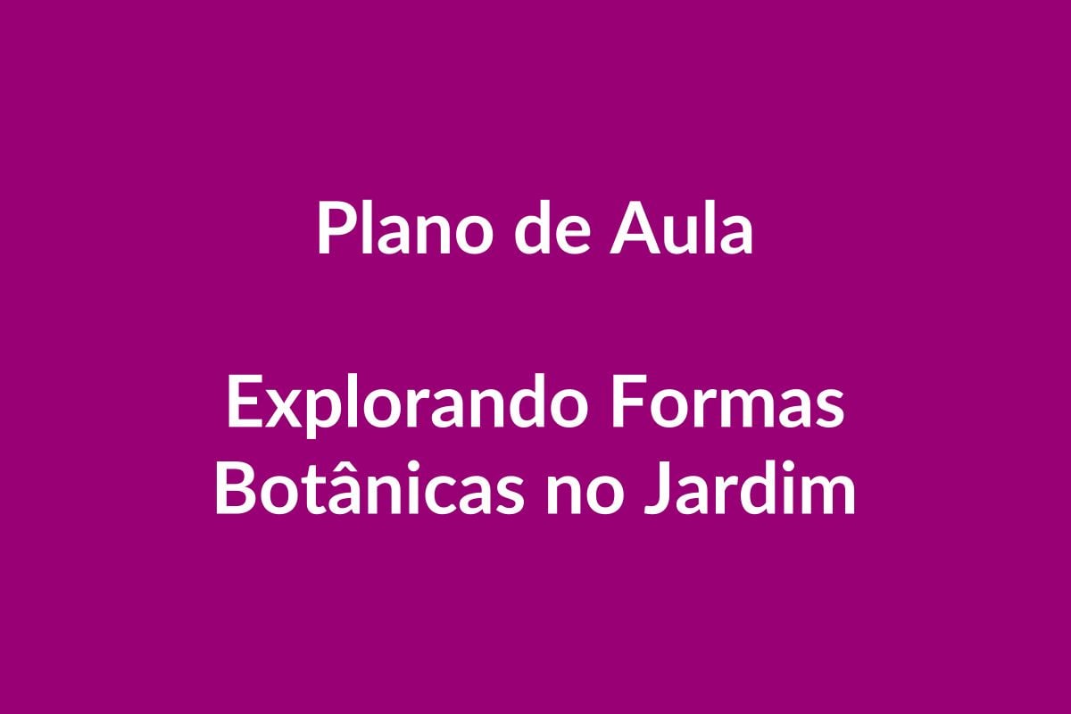 Plano de Aula BNCC – Explorar Formas Botânicas no Jardim – Educação Infantil