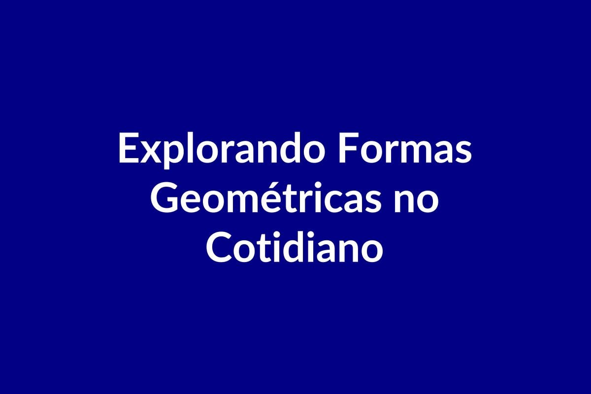 Plano de Aula – Explorando Formas Geométricas no Cotidiano – Educação Infantil – BNCC
